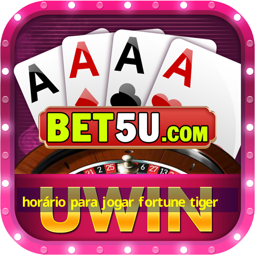 horário para jogar fortune tiger