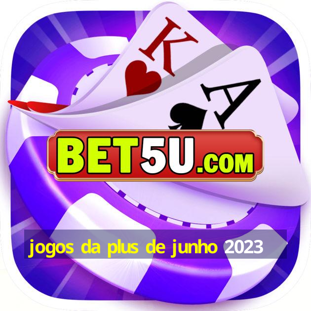 jogos da plus de junho 2023