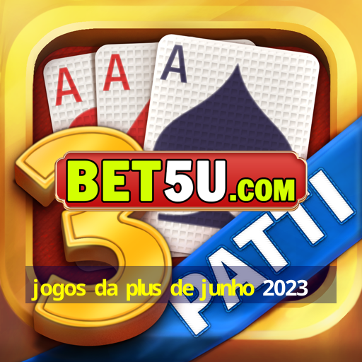 jogos da plus de junho 2023