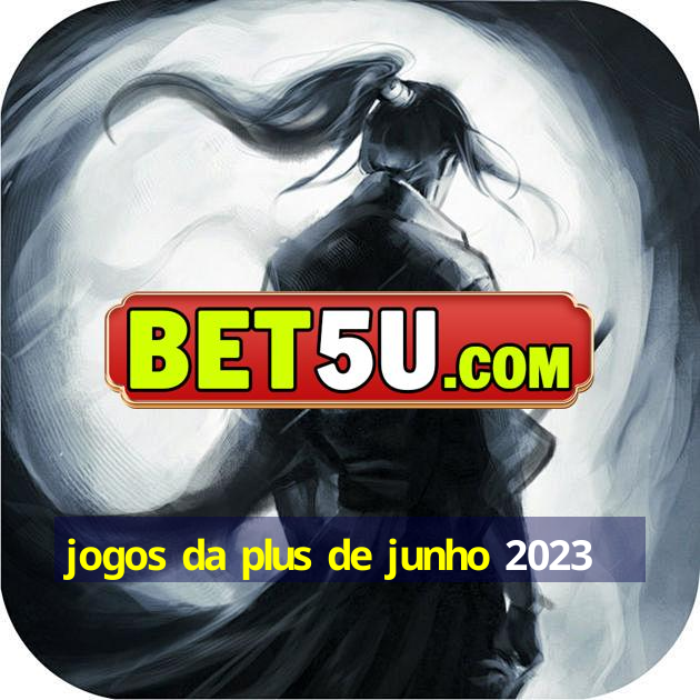 jogos da plus de junho 2023