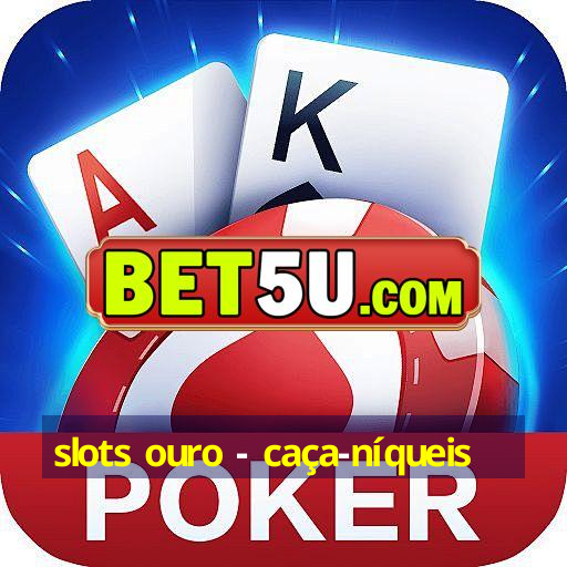 slots ouro - caça-níqueis